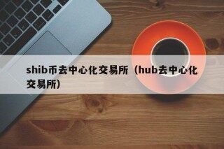 shib币去中心化交易所（hub去中心化交易所）